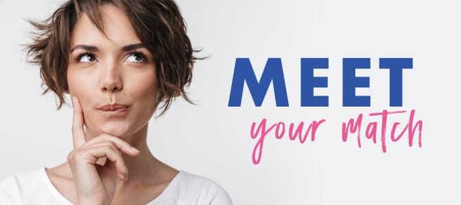 A woman contemplating while holding her finger to her cheek. To the right, the words: meet your match.