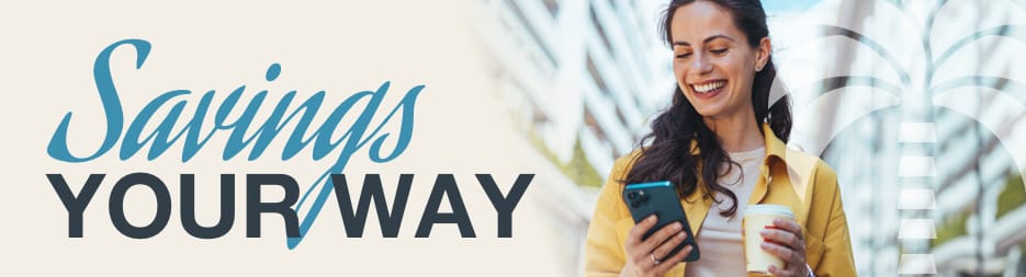 A smiling woman holding a cup of coffee and looking at her mobile device. To the left, the words: savings your way.