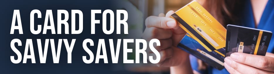 Female hands holding three credit cards. To the left, the words: a card for savvy savers.